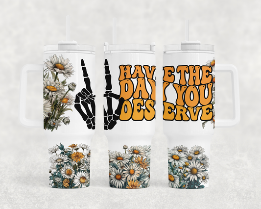 Have the day you deserve, daisies & skull hand! 40oz Tumbler