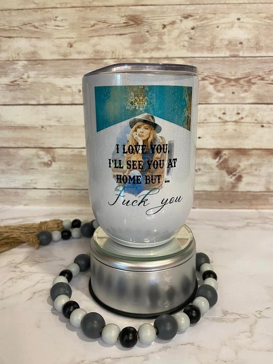 I love you, I'll see you at home, but...fuck you - Beth - 12 oz travel wine tumbler